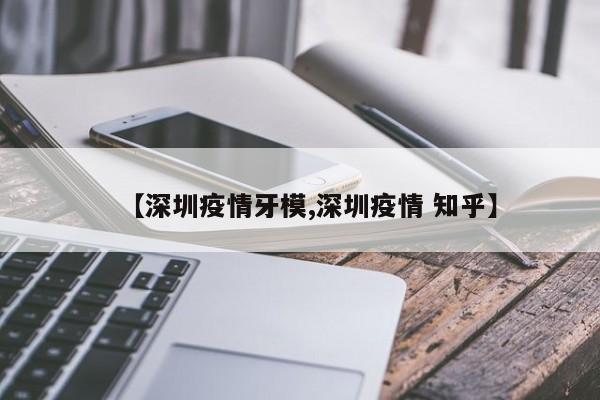 【深圳疫情牙模,深圳疫情 知乎】