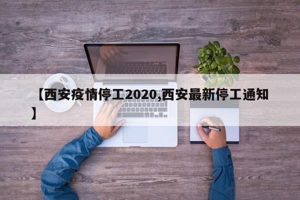 【西安疫情停工2020,西安最新停工通知】