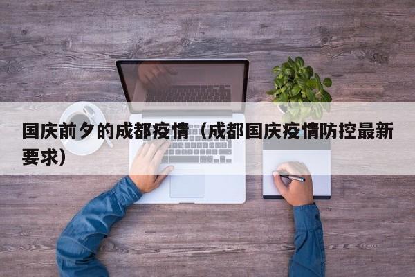 国庆前夕的成都疫情（成都国庆疫情防控最新要求）