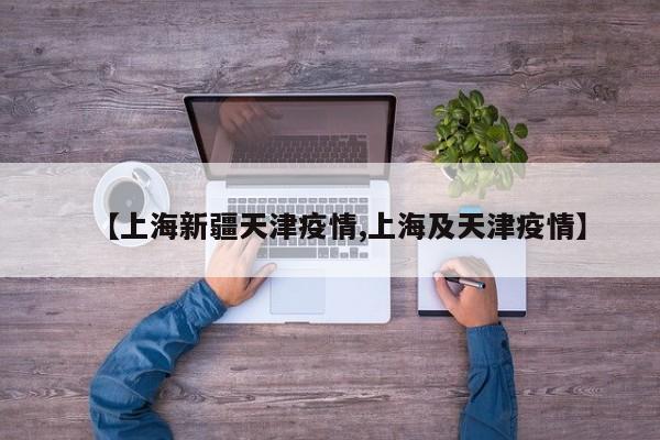 【上海新疆天津疫情,上海及天津疫情】