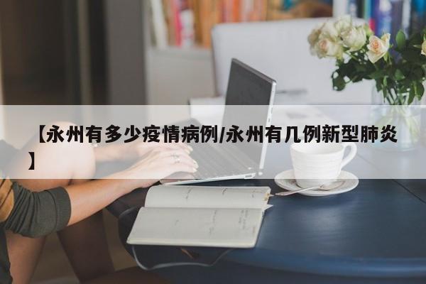 【永州有多少疫情病例／永州有几例新型肺炎】
