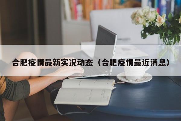合肥疫情最新实况动态（合肥疫情最近消息）