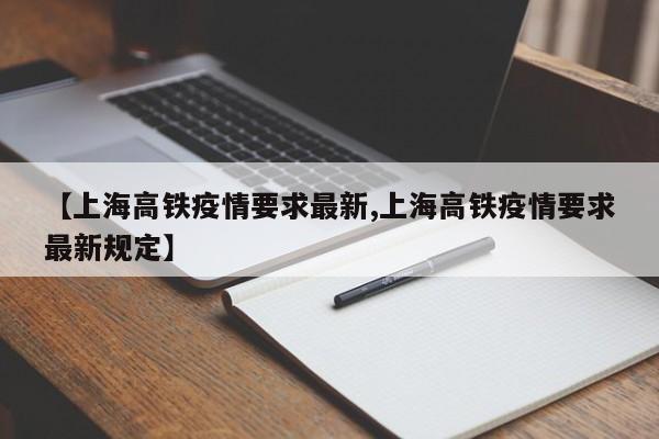 【上海高铁疫情要求最新,上海高铁疫情要求最新规定】