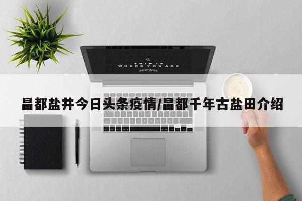 昌都盐井今日头条疫情／昌都千年古盐田介绍