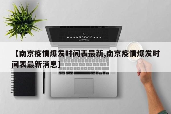 【南京疫情爆发时间表最新,南京疫情爆发时间表最新消息】