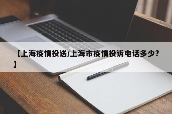 【上海疫情投送／上海市疫情投诉电话多少？】
