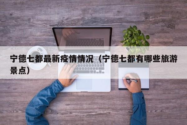 宁德七都最新疫情情况（宁德七都有哪些旅游景点）