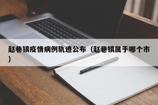 赵巷镇疫情病例轨迹公布（赵巷镇属于哪个市）