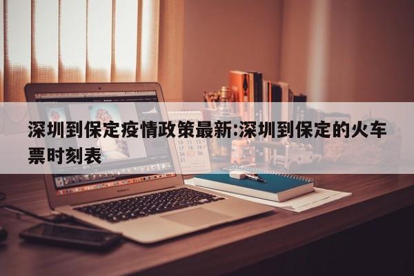 深圳到保定疫情政策最新：深圳到保定的火车票时刻表