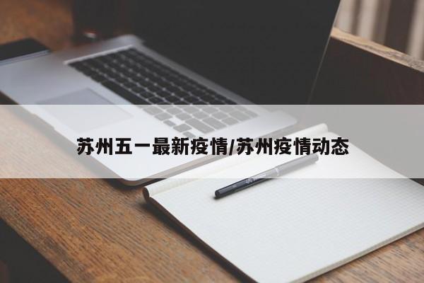 苏州五一最新疫情／苏州疫情动态