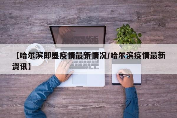 【哈尔滨即墨疫情最新情况／哈尔滨疫情最新资讯】