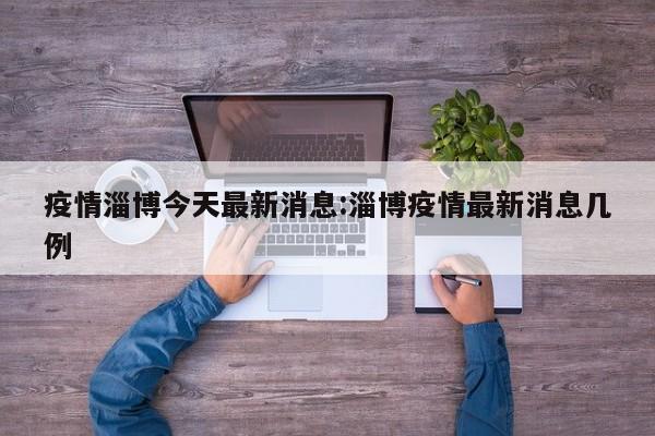 疫情淄博今天最新消息：淄博疫情最新消息几例