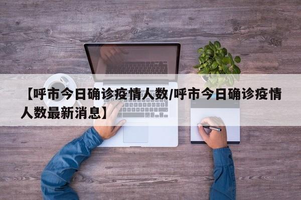 【呼市今日确诊疫情人数／呼市今日确诊疫情人数最新消息】