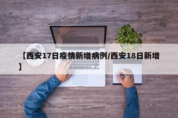 【西安17日疫情新增病例／西安18日新增】