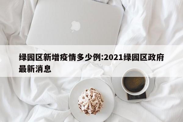 绿园区新增疫情多少例：2021绿园区政府最新消息