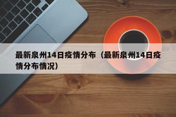 最新泉州14日疫情分布（最新泉州14日疫情分布情况）