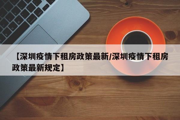 【深圳疫情下租房政策最新／深圳疫情下租房政策最新规定】