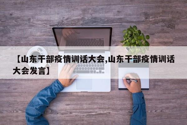【山东干部疫情训话大会,山东干部疫情训话大会发言】