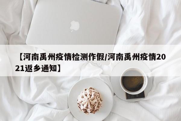 【河南禹州疫情检测作假／河南禹州疫情2021返乡通知】