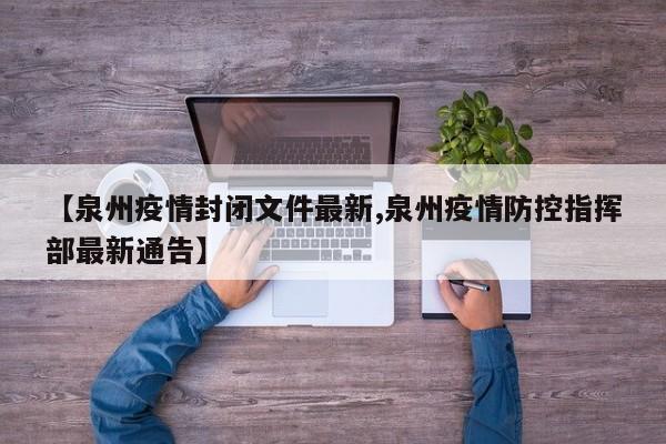 【泉州疫情封闭文件最新,泉州疫情防控指挥部最新通告】