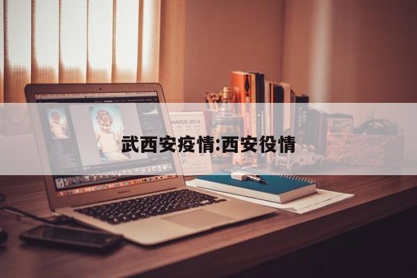 武西安疫情：西安役情