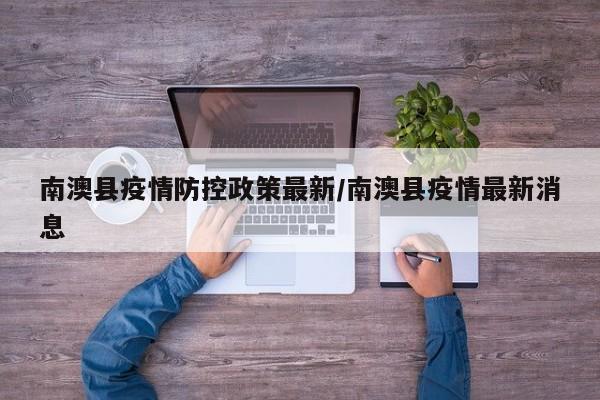 南澳县疫情防控政策最新／南澳县疫情最新消息