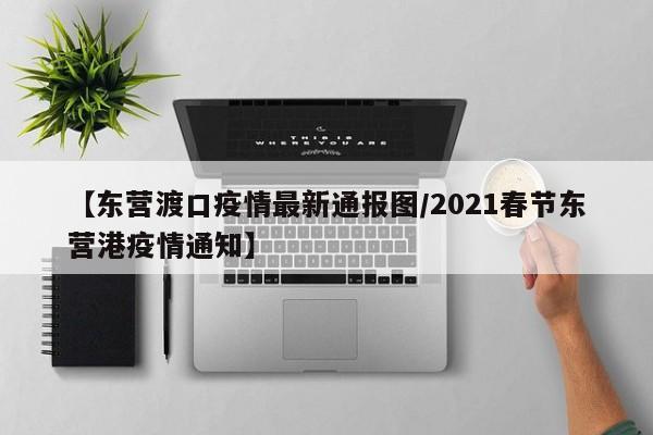 【东营渡口疫情最新通报图／2021春节东营港疫情通知】