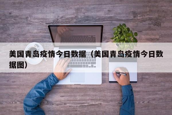 美国青岛疫情今日数据（美国青岛疫情今日数据图）