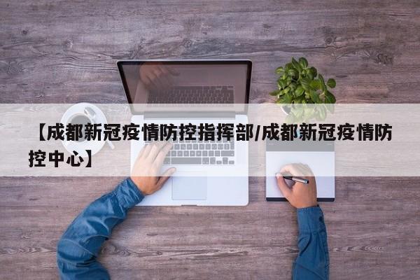 【成都新冠疫情防控指挥部／成都新冠疫情防控中心】