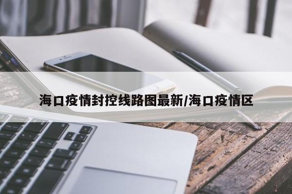 海口疫情封控线路图最新／海口疫情区