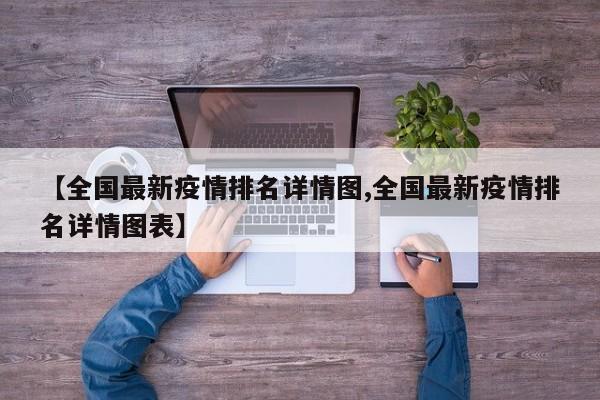 【全国最新疫情排名详情图,全国最新疫情排名详情图表】