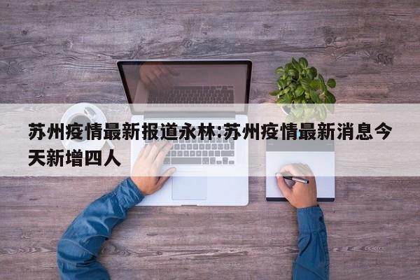 苏州疫情最新报道永林：苏州疫情最新消息今天新增四人