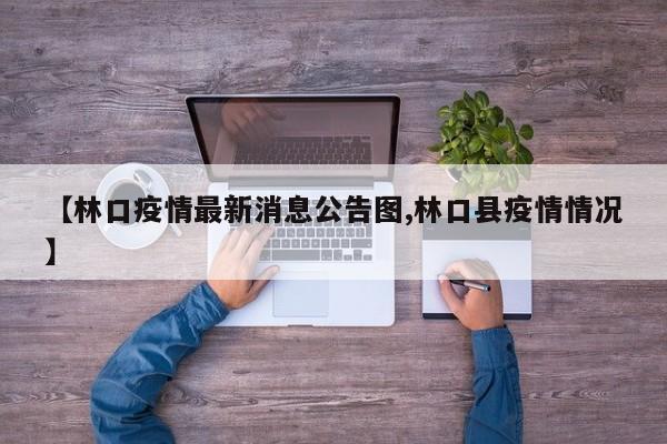 【林口疫情最新消息公告图,林口县疫情情况】