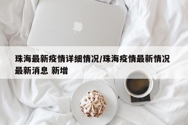 珠海最新疫情详细情况／珠海疫情最新情况 最新消息 新增