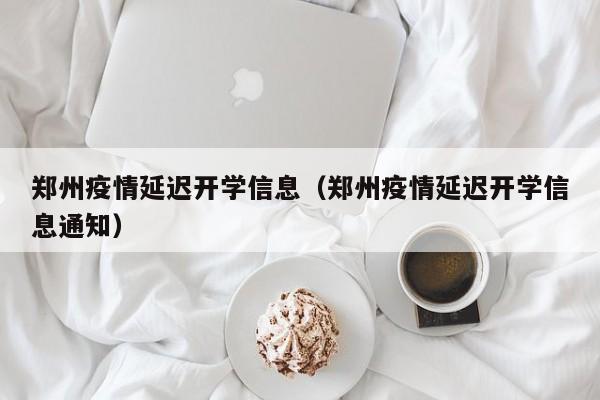郑州疫情延迟开学信息（郑州疫情延迟开学信息通知）