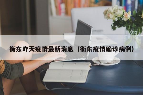 衡东昨天疫情最新消息（衡东疫情确诊病例）