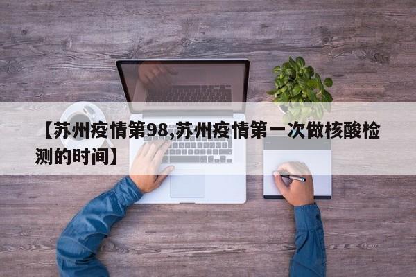 【苏州疫情第98,苏州疫情第一次做核酸检测的时间】