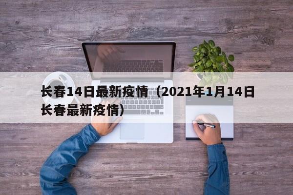 长春14日最新疫情（2021年1月14日长春最新疫情）