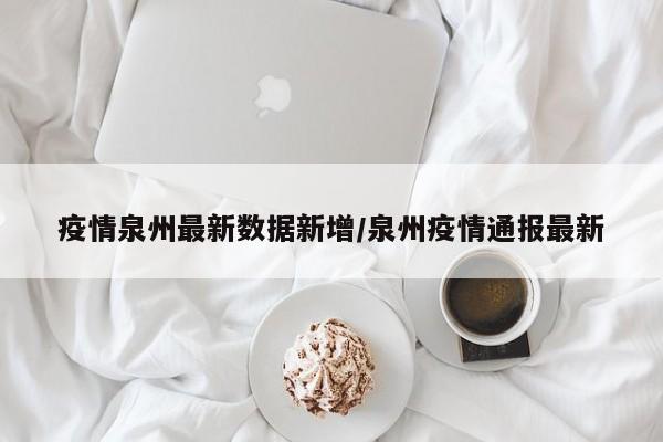 疫情泉州最新数据新增／泉州疫情通报最新