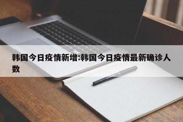 韩国今日疫情新增：韩国今日疫情最新确诊人数