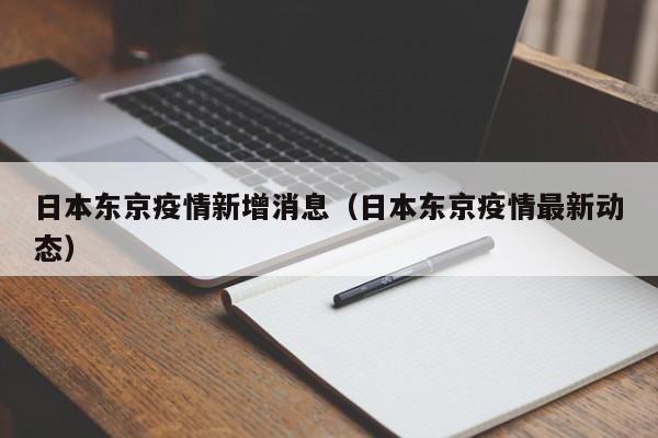 日本东京疫情新增消息（日本东京疫情最新动态）