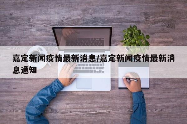 嘉定新闻疫情最新消息／嘉定新闻疫情最新消息通知