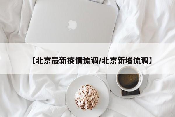 【北京最新疫情流调／北京新增流调】