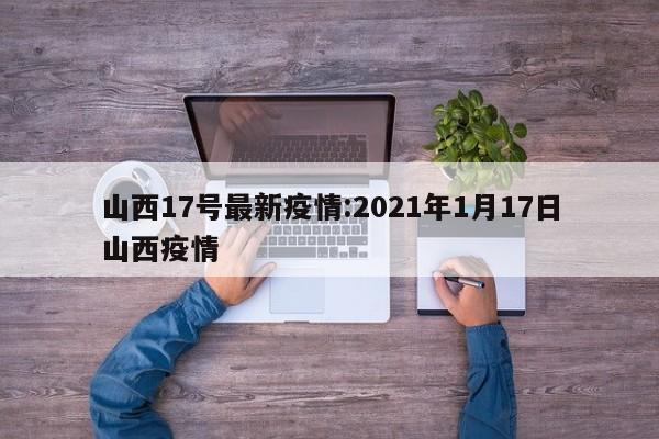山西17号最新疫情：2021年1月17日山西疫情