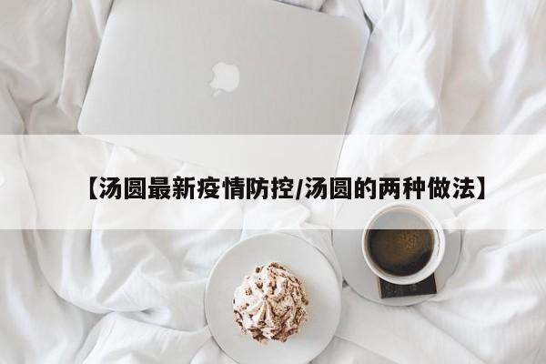 【汤圆最新疫情防控／汤圆的两种做法】