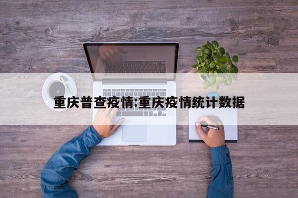 重庆普查疫情：重庆疫情统计数据