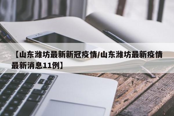 【山东潍坊最新新冠疫情／山东潍坊最新疫情最新消息11例】