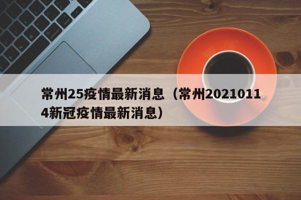 常州25疫情最新消息（常州20210114新冠疫情最新消息）