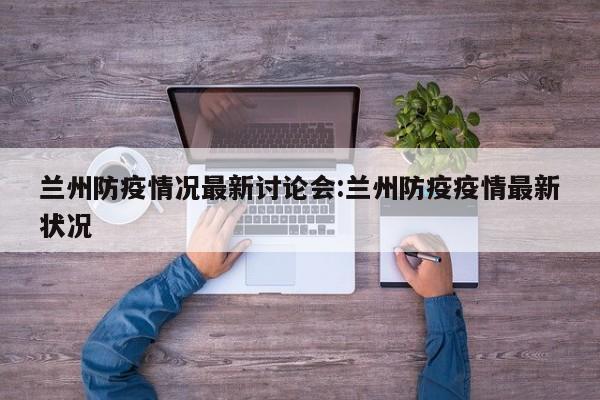 兰州防疫情况最新讨论会：兰州防疫疫情最新状况