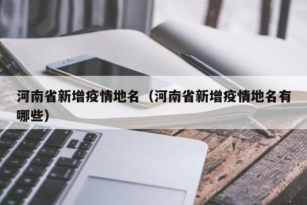 河南省新增疫情地名（河南省新增疫情地名有哪些）